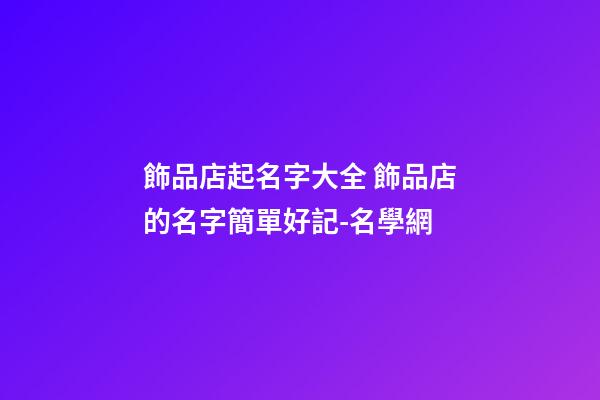 飾品店起名字大全 飾品店的名字簡單好記-名學網-第1張-店鋪起名-玄機派